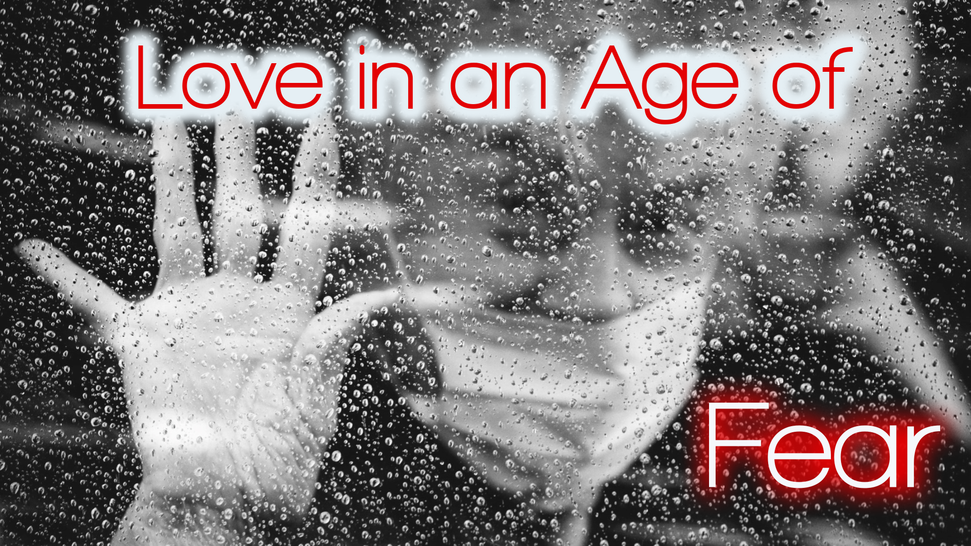 The Problem of Love, Part 3: Love in an Age of Fear