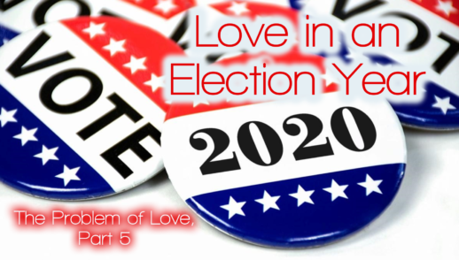 The Problem of Love, Part 5: Love in an Election Year