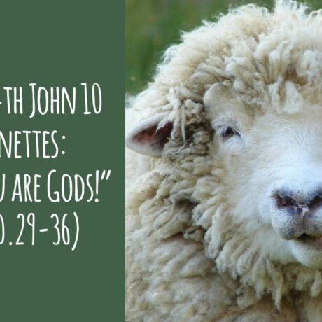 The 3rd & 4th John 10 Sermonettes - “I Said, ‘You are Gods’” (John 10.29-36)