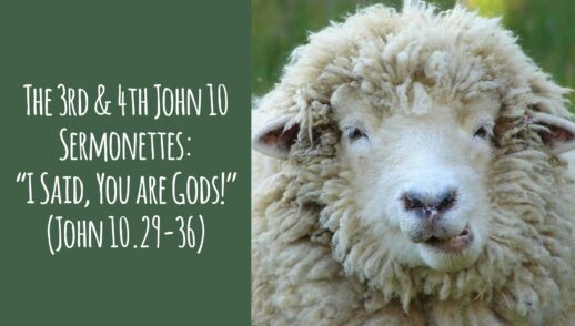 The 3rd & 4th John 10 Sermonettes - “I Said, ‘You are Gods’” (John 10.29-36)