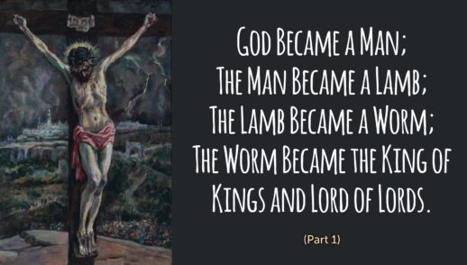 God Became a Man. The Man Became a Lamb. The Lamb Became a Worm.  The Worm Became the King of Kings and Lord of Lords (Anticipating John 11, Part 1)