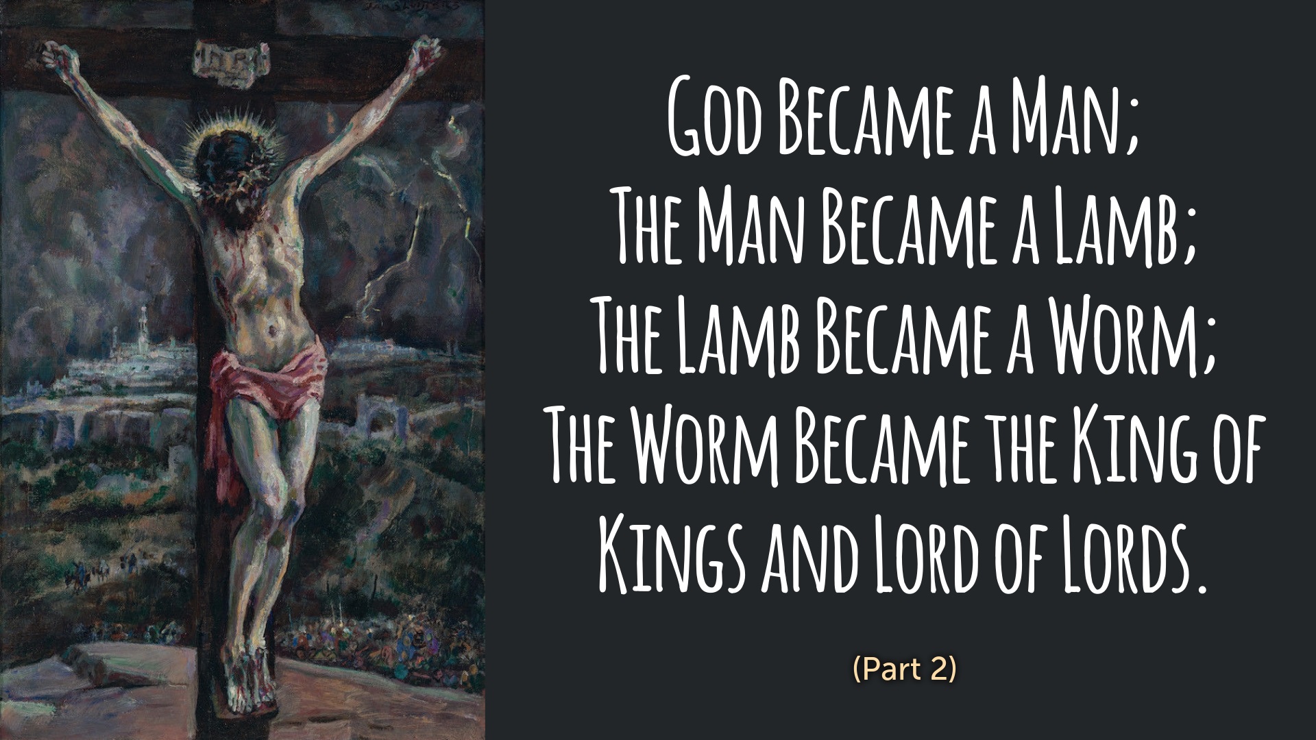 God Became a Man. The Man Became a Lamb. The Lamb Became a Worm.  The Worm Became the King of Kings and Lord of Lords (Anticipating John 11, Part 2)