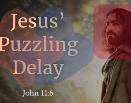 Jesus’ Puzzling Delay (John 11.6)